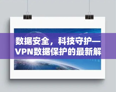 数据安全，科技守护—VPN数据保护的最新解决方案