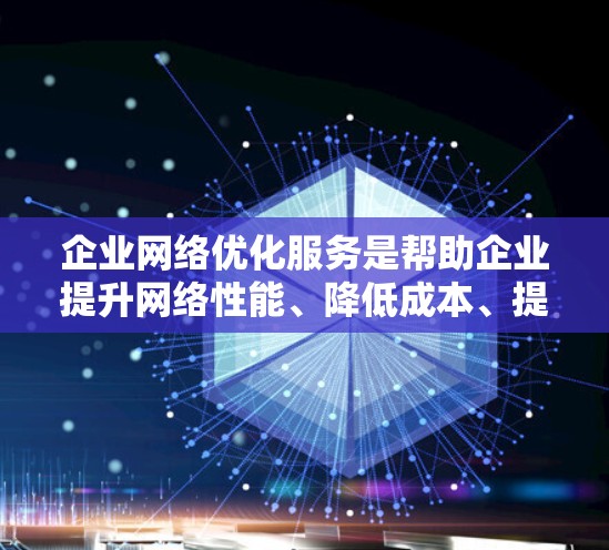 企业网络优化服务是帮助企业提升网络性能、降低成本、提高网络效率和服务质量的重要工具。以下是一些常见的企业网络优化服务及其应用场景