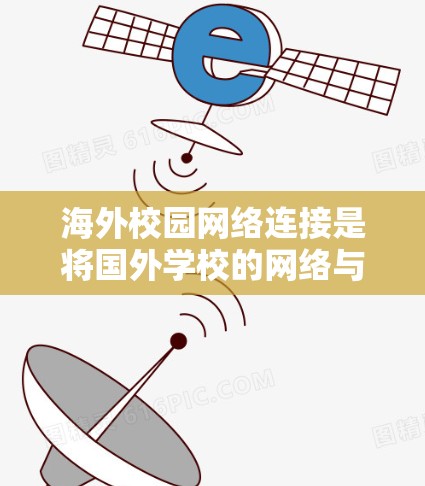 海外校园网络连接是将国外学校的网络与国内的校园网络进行连接的网络技术或方法。以下是一些常见的连接方式