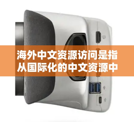 海外中文资源访问是指从国际化的中文资源中获取信息和学习的途径。以下是一些常用的海外中文资源访问方法和推荐网站