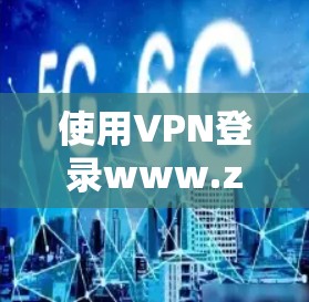 使用VPN登录www.zhihu.com是一个安全的选择，但需要遵循以下步骤和注意事项