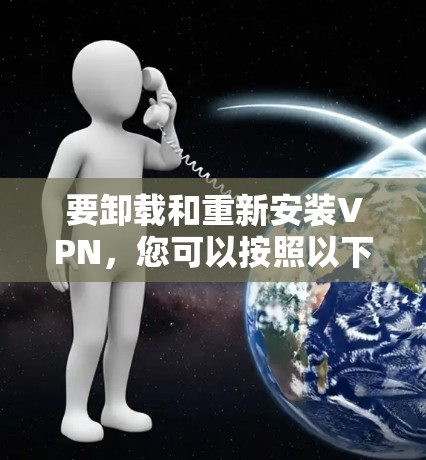 要卸载和重新安装VPN，您可以按照以下步骤操作