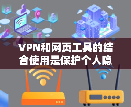 VPN和网页工具的结合使用是保护个人隐私和数据安全的一种有效方法。以下是详细的步骤和考虑因素