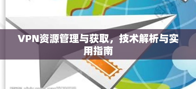 VPN资源管理与获取，技术解析与实用指南