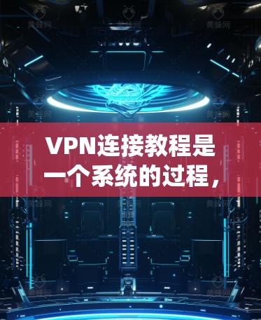 VPN连接教程是一个系统的过程，旨在保护用户的数据不被泄露，并提供安全的网络连接。以下是一个系统化、分步骤的教程，帮助您系统地学习和掌握VPN的连接方法