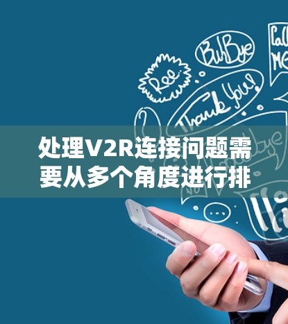 处理V2R连接问题需要从多个角度进行排查和解决