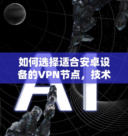 如何选择适合安卓设备的VPN节点，技术与安全的双重保障