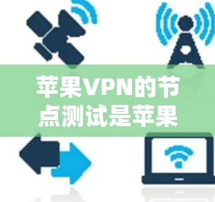 苹果VPN的节点测试是苹果公司为确保其技术体系的安全性和稳定性而进行的内部操作。以下是关于苹果VPN节点测试的主要信息