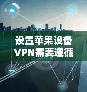 设置苹果设备VPN需要遵循以下步骤，确保安全和效率