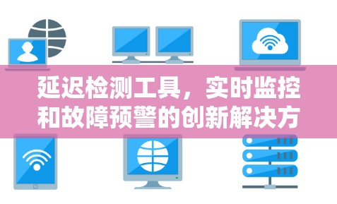 延迟检测工具，实时监控和故障预警的创新解决方案