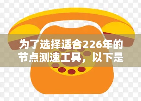 为了选择适合226年的节点测速工具，以下是一些综合考虑的因素和推荐