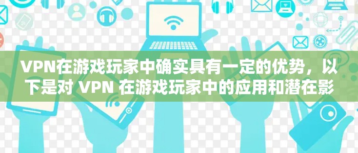 VPN在游戏玩家中确实具有一定的优势，以下是对 VPN 在游戏玩家中的应用和潜在影响的详细分析