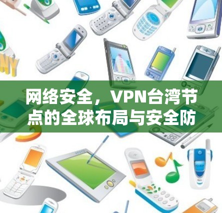 网络安全，VPN台湾节点的全球布局与安全防护