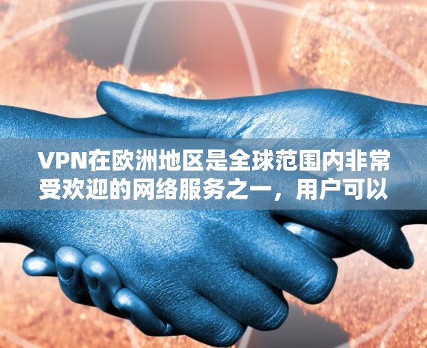 VPN在欧洲地区是全球范围内非常受欢迎的网络服务之一，用户可以通过多种VPN平台访问全球内容，解决全球范围内的网络问题。以下是关于VPN欧洲节点连接的一些关键信息
