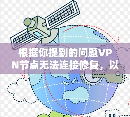 根据你提到的问题VPN节点无法连接修复，以下是详细的解决方案步骤