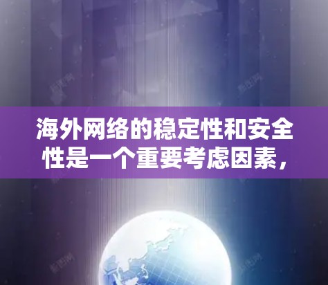 海外网络的稳定性和安全性是一个重要考虑因素，特别是在旅行、商务或需要频繁访问网络的情况下。以下是一些常见的海外网络稳定方案和建议