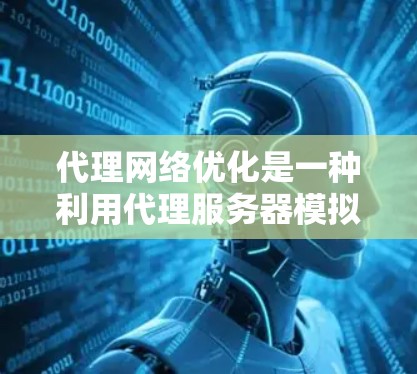 代理网络优化是一种利用代理服务器模拟目标服务器的网络优化方法，旨在提高网络性能和资源利用率。以下是代理网络优化的主要方法和步骤