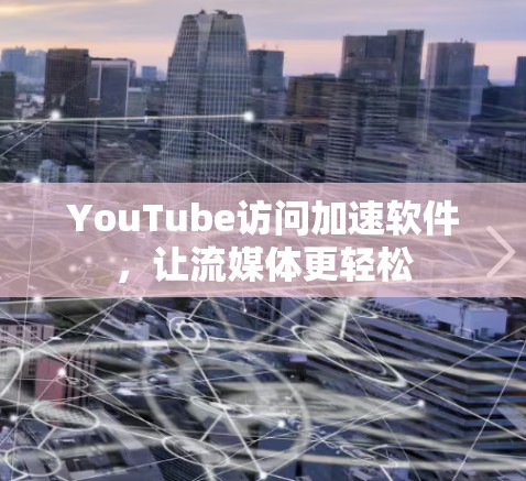 YouTube访问加速软件，让流媒体更轻松