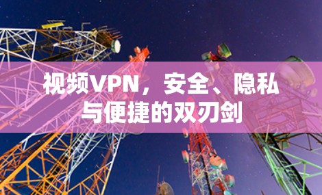 视频VPN，安全、隐私与便捷的双刃剑