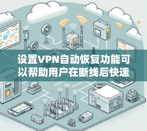 设置VPN自动恢复功能可以帮助用户在断线后快速恢复连接，防止系统误封和数据丢失。以下是逐步的设置步骤