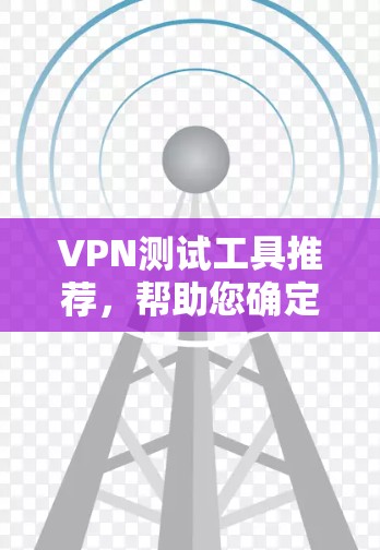 VPN测试工具推荐，帮助您确定最适合自己的VPN