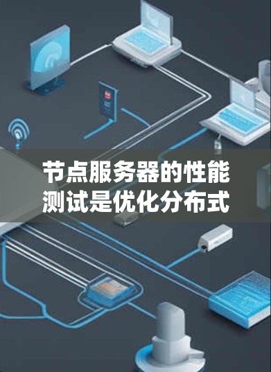 节点服务器的性能测试是优化分布式系统的关键步骤，以下是详细的步骤指南