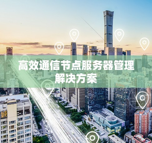 高效通信节点服务器管理解决方案