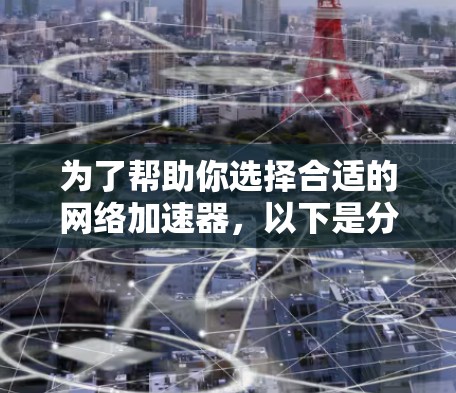 为了帮助你选择合适的网络加速器，以下是分步骤的指南