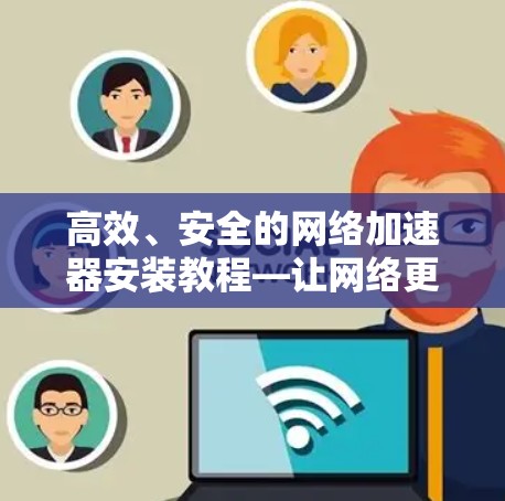 高效、安全的网络加速器安装教程—让网络更流畅
