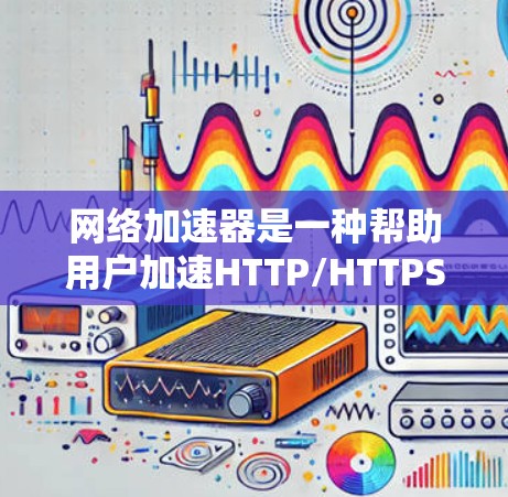 网络加速器是一种帮助用户加速HTTP/HTTPS等网络流量的工具。以下是一步步的指南，帮助您连接网络加速器