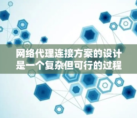 网络代理连接方案的设计是一个复杂但可行的过程，可以通过以下步骤进行实施