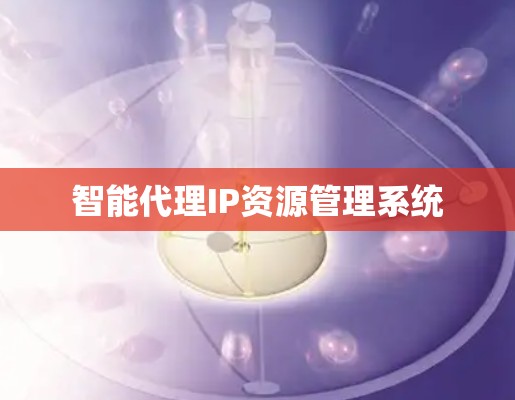 智能代理IP资源管理系统