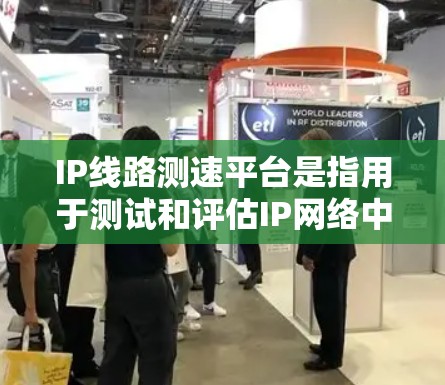 IP线路测速平台是指用于测试和评估IP网络中的数据流量的工具和软件。以下是关于这些平台的详细信息