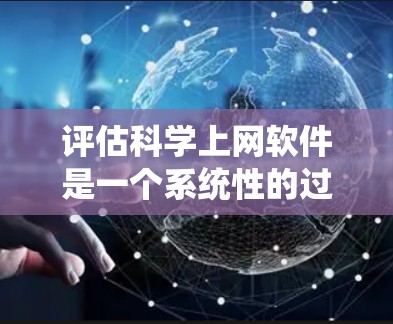 评估科学上网软件是一个系统性的过程，需要综合考虑多个因素。以下是根据上述思考过程整理出的评估步骤和推荐