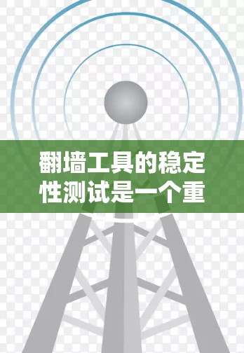 翻墙工具的稳定性测试是一个重要的步骤，旨在评估这些工具在面对网络攻击时的响应能力和稳定性。以下是进行翻墙工具稳定性测试的关键步骤和方法