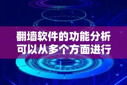 翻墙软件的功能分析可以从多个方面进行，以确保其能够有效地保护用户的数据和网络环境。以下是对翻墙软件功能的分析