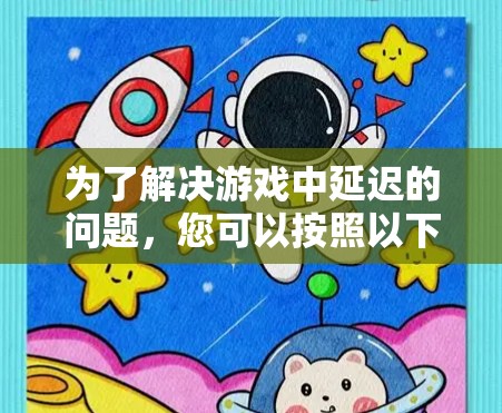为了解决游戏中延迟的问题，您可以按照以下步骤进行操作