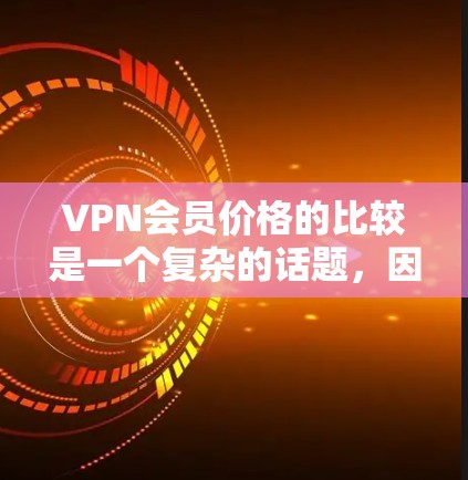 VPN会员价格的比较是一个复杂的话题，因为它涉及到多种因素，包括服务提供商、地区、会员类型以及个人经济状况等。以下是对 VPN 会员价格比较的详细分析