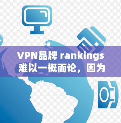 VPN品牌 rankings 难以一概而论，因为它们取决于多个因素，如安全、价格、推荐人数和可信度。以下是一些主要VPN品牌的排序，根据不同的标准进行排名