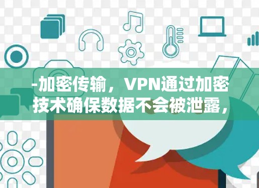 -加密传输，VPN通过加密技术确保数据不会被泄露，这使得用户在访问不靠近本地的网站时更加安全