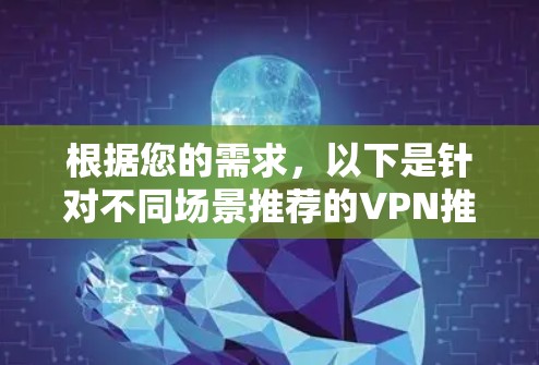 根据您的需求，以下是针对不同场景推荐的VPN推荐