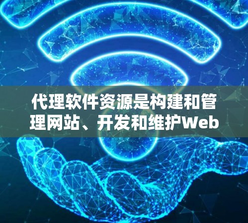 代理软件资源是构建和管理网站、开发和维护Web应用的重要工具，涵盖了多个方面，每个方面都有其独特的功能和适用场景。以下是对代理软件资源的详细分类和总结