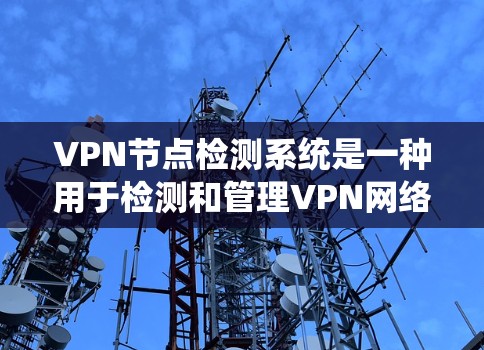 VPN节点检测系统是一种用于检测和管理VPN网络中异常设备或异常行为的系统。这些系统通常用于监控和过滤网络设备，以确保VPN网络的安全性。以下是VPN节点检测系统的常见特点和功能