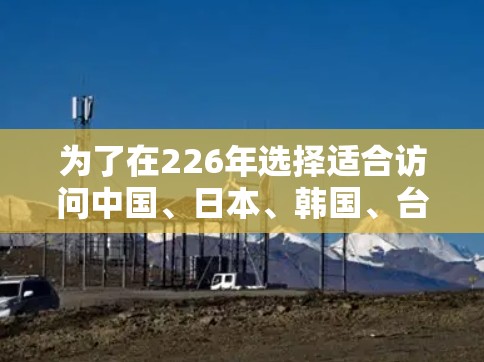 为了在226年选择适合访问中国、日本、韩国、台湾地区的网络访问工具，以下是一些详细的比较和推荐