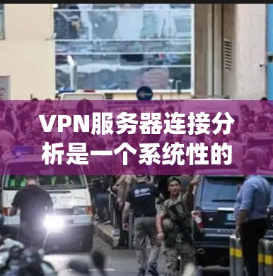VPN服务器连接分析是一个系统性的过程，旨在评估特定VPN服务器的网络连接情况。以下是一个分步的分析方法