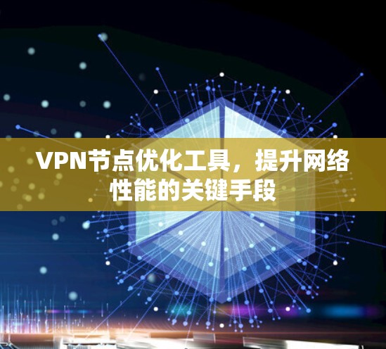 VPN节点优化工具，提升网络性能的关键手段