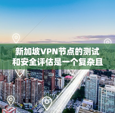 新加坡VPN节点的测试和安全评估是一个复杂且关键的领域，涉及多个方面。以下是对新加坡VPN节点的系统性分析