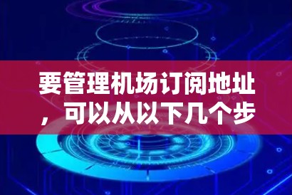要管理机场订阅地址，可以从以下几个步骤进行