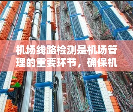 机场线路检测是机场管理的重要环节，确保机场设施正常运行，避免故障或损坏。以下是机场线路检测的主要方法及其实施步骤