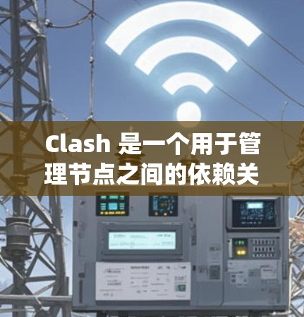 Clash 是一个用于管理节点之间的依赖关系的工具。以下是一个详细的学习步骤，帮助您系统地掌握Clash的节点管理技巧